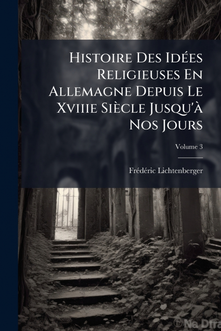 Histoire Des Idées Religieuses En Allemagne Depuis Le Xviiie Siècle Jusqu’à Nos Jours; Volume 3