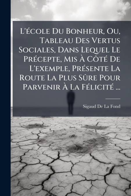 L’école Du Bonheur, Ou, Tableau Des Vertus Sociales, Dans Lequel Le Précepte, Mis À Côté De L’exemple, Présente La Route La Plus Sûre Pour Parvenir À La Félicité ...