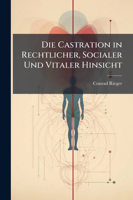 Die Castration in Rechtlicher, Socialer Und Vitaler Hinsicht