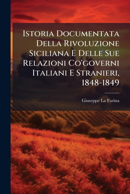 Istoria Documentata Della Rivoluzione Siciliana E Delle Sue Relazioni Co’governi Italiani E Stranieri, 1848-1849