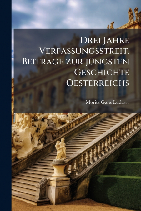 Drei Jahre Verfassungsstreit. Beiträge zur jüngsten Geschichte Oesterreichs