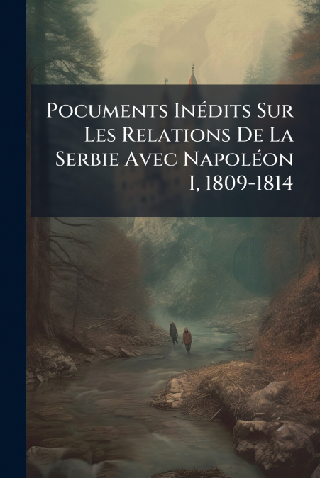 Pocuments Inédits Sur Les Relations De La Serbie Avec Napoléon I, 1809-1814