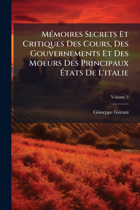 Mémoires Secrets Et Critiques Des Cours, Des Gouvernements Et Des Moeurs Des Principaux États De L’italie; Volume 3