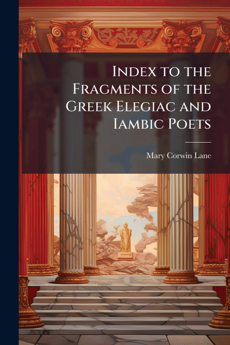 Index to the Fragments of the Greek Elegiac and Iambic Poets