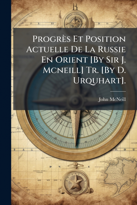 Progrès Et Position Actuelle De La Russie En Orient [By Sir J. Mcneill] Tr. [By D. Urquhart].