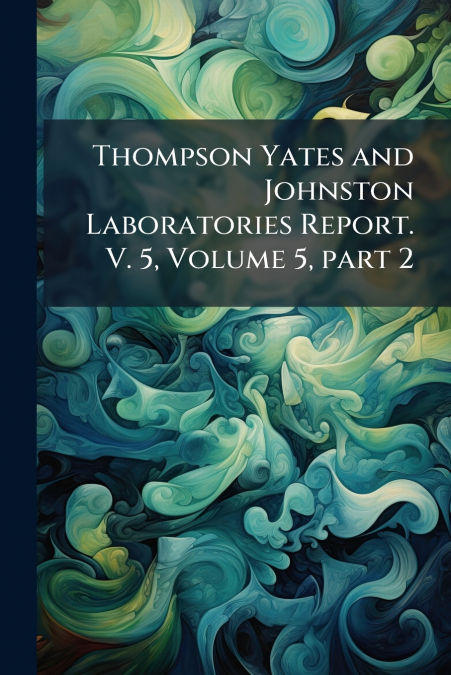 Thompson Yates and Johnston Laboratories Report. V. 5, Volume 5, part 2