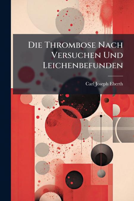 Die Thrombose Nach Versuchen Und Leichenbefunden