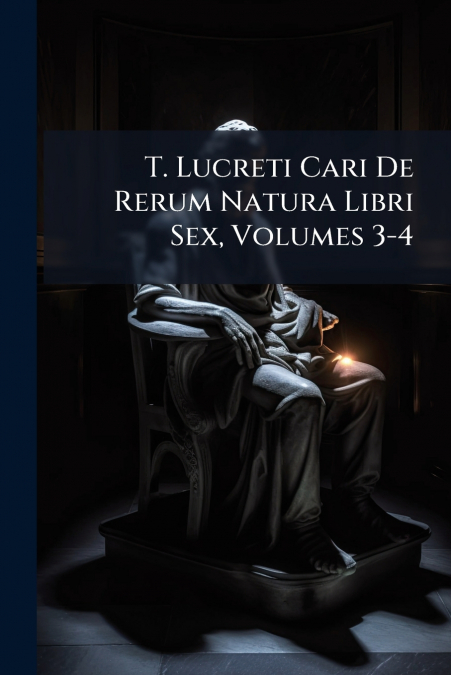 T. Lucreti Cari De Rerum Natura Libri Sex, Volumes 3-4