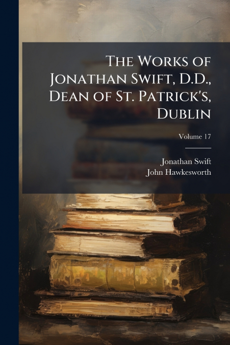 The Works of Jonathan Swift, D.D., Dean of St. Patrick’s, Dublin