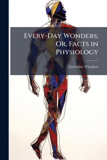 Every-Day Wonders; Or, Facts in Physiology