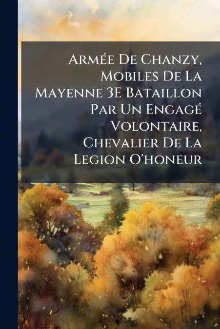 Armée De Chanzy, Mobiles De La Mayenne 3E Bataillon Par Un Engagé Volontaire, Chevalier De La Legion O’honeur
