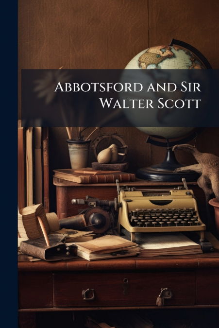 Abbotsford and Sir Walter Scott