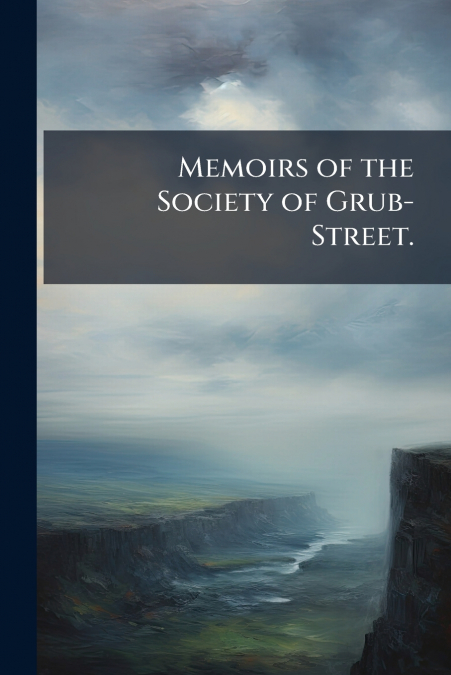 Memoirs of the Society of Grub-Street.