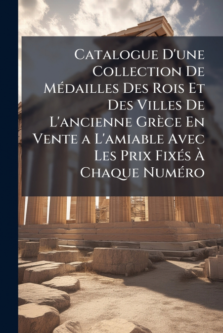 Catalogue D’une Collection De Médailles Des Rois Et Des Villes De L’ancienne Grèce En Vente a L’amiable Avec Les Prix Fixés À Chaque Numéro