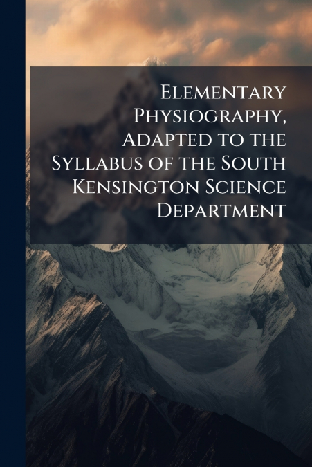 Elementary Physiography, Adapted to the Syllabus of the South Kensington Science Department
