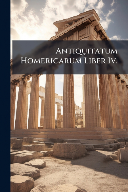 Antiquitatum Homericarum Liber Iv.