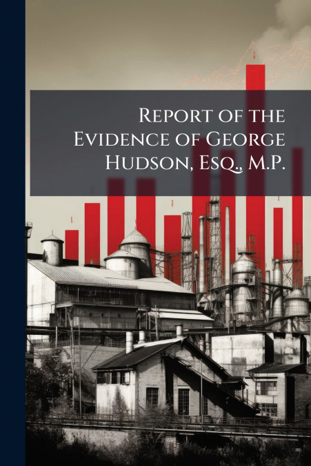 Report of the Evidence of George Hudson, Esq., M.P.