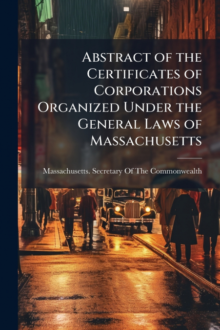 Abstract of the Certificates of Corporations Organized Under the General Laws of Massachusetts