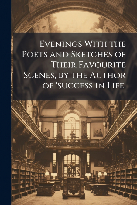 Evenings With the Poets and Sketches of Their Favourite Scenes, by the Author of ’success in Life’