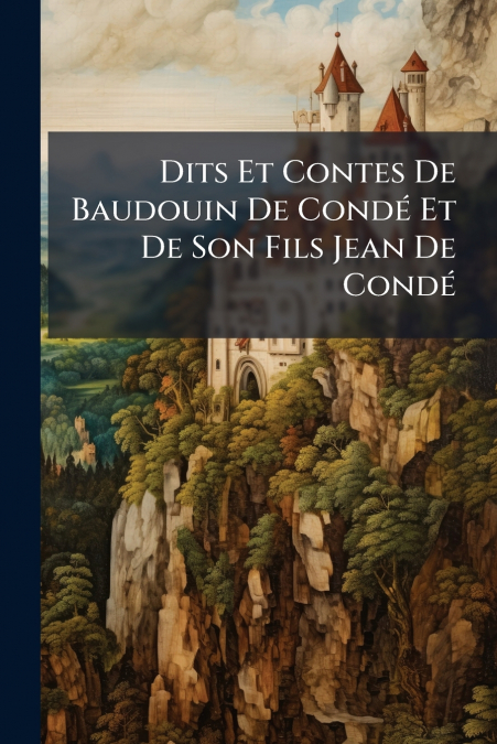 Dits Et Contes De Baudouin De Condé Et De Son Fils Jean De Condé