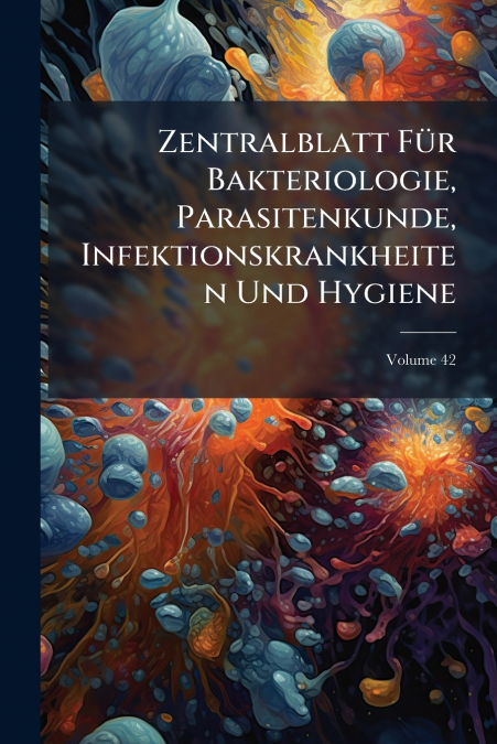 Zentralblatt Für Bakteriologie, Parasitenkunde, Infektionskrankheiten Und Hygiene; Volume 42