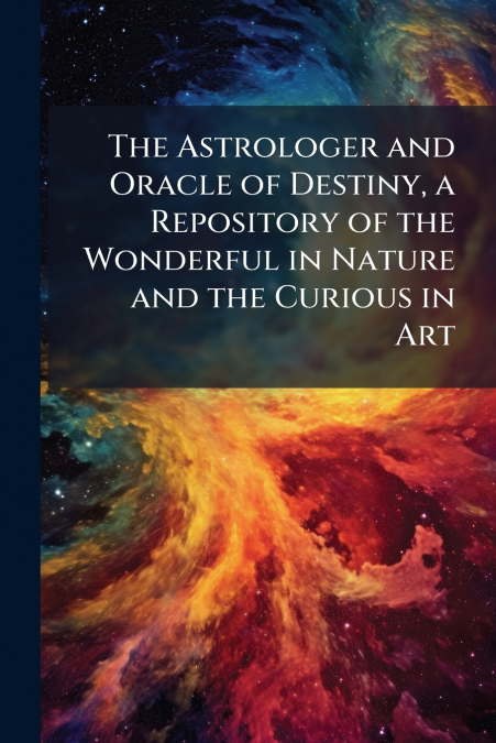 The Astrologer and Oracle of Destiny, a Repository of the Wonderful in Nature and the Curious in Art