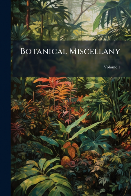 Botanical Miscellany; Volume 1