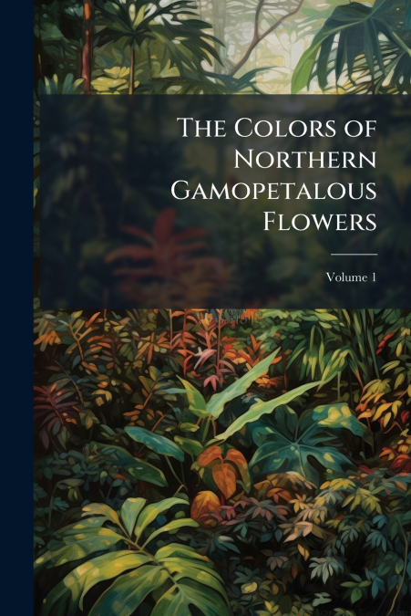 The Colors of Northern Gamopetalous Flowers; Volume 1