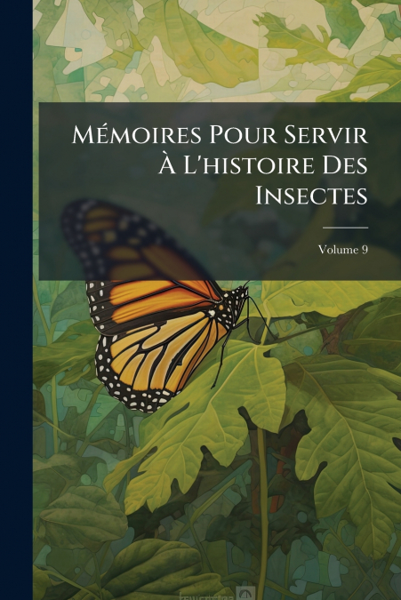 Mémoires Pour Servir À L’histoire Des Insectes; Volume 9