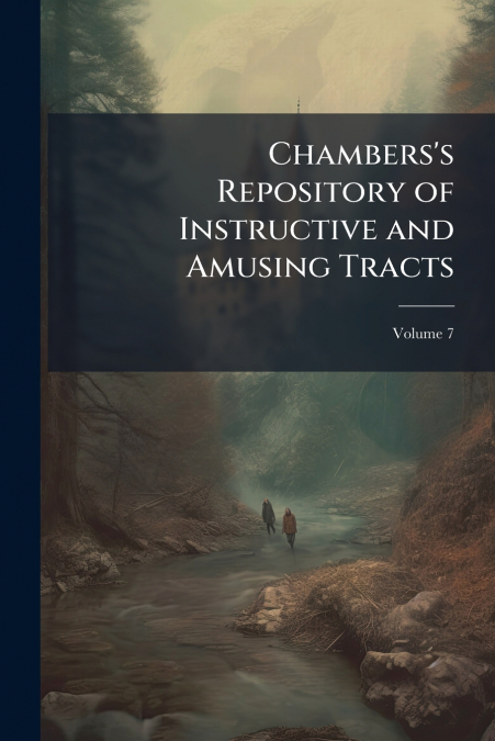 Chambers’s Repository of Instructive and Amusing Tracts; Volume 7