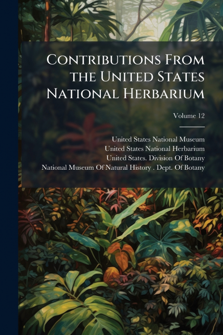 Contributions From the United States National Herbarium; Volume 12