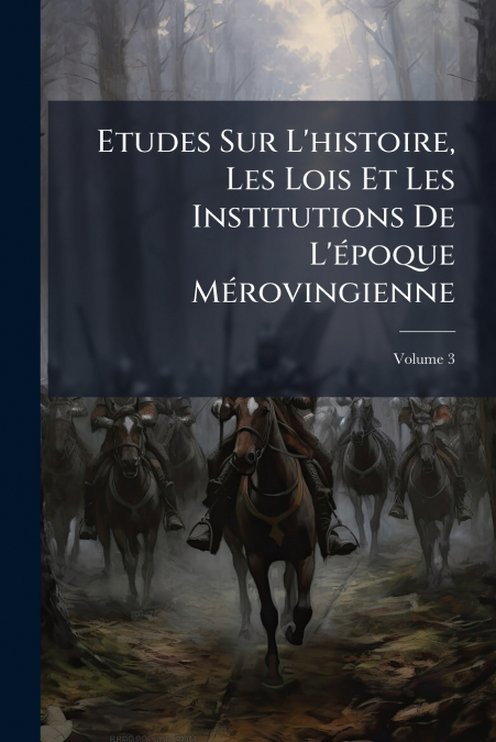 Etudes Sur L’histoire, Les Lois Et Les Institutions De L’époque Mérovingienne; Volume 3