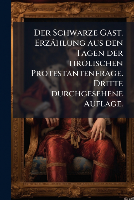 Der Schwarze Gast. Erzählung aus den Tagen der tirolischen Protestantenfrage. Dritte durchgesehene Auflage.