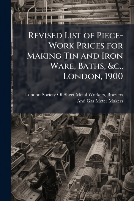 Revised List of Piece-Work Prices for Making Tin and Iron Ware, Baths, &c., London, 1900