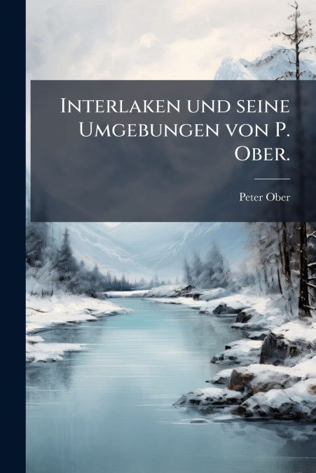 Interlaken und seine Umgebungen von P. Ober.