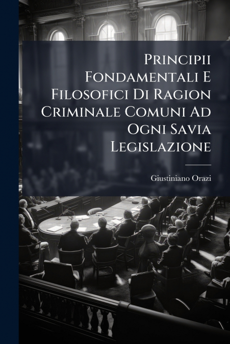 Principii Fondamentali E Filosofici Di Ragion Criminale Comuni Ad Ogni Savia Legislazione