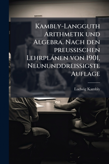 Kambly-Langguth Arithmetik und Algebra. Nach den preussischen Lehrplánen von 1901, Neununddreissigste Auflage