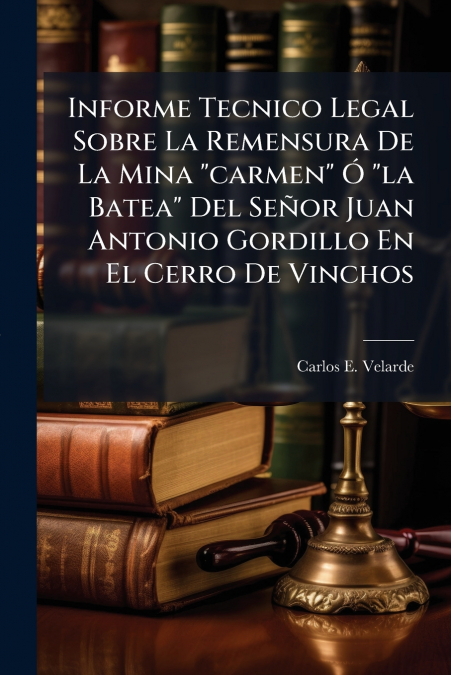 Informe Tecnico Legal Sobre La Remensura De La Mina 'carmen' Ó 'la Batea' Del Señor Juan Antonio Gordillo En El Cerro De Vinchos