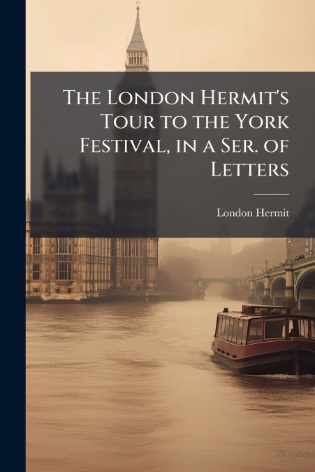 The London Hermit’s Tour to the York Festival, in a Ser. of Letters