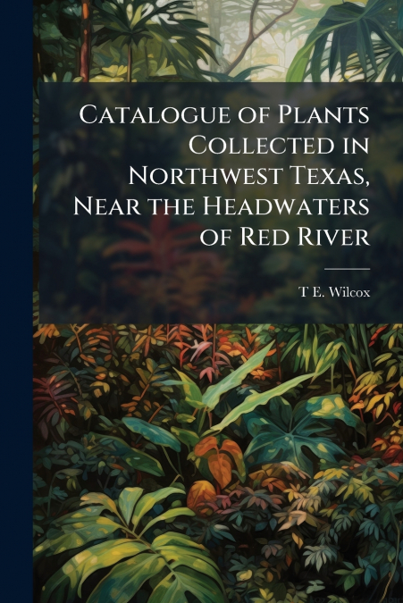 Catalogue of Plants Collected in Northwest Texas, Near the Headwaters of Red River