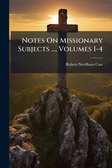 Notes On Missionary Subjects ..., Volumes 1-4