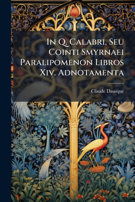 In Q. Calabri, Seu Cointi Smyrnaei Paralipomenon Libros Xiv. Adnotamenta