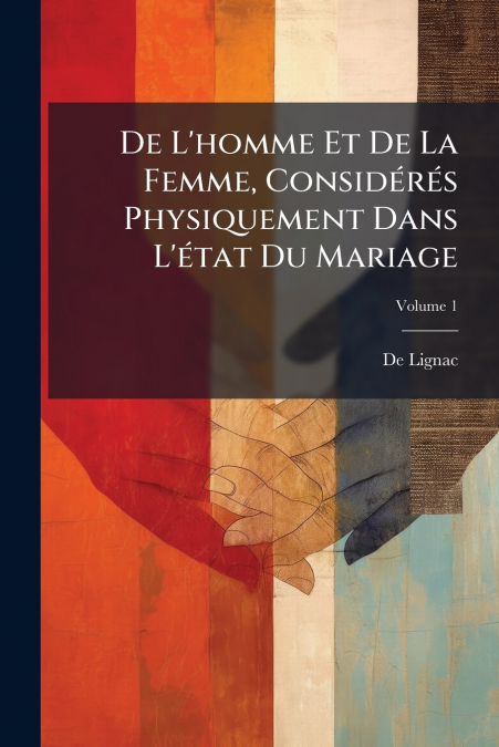 De L’homme Et De La Femme, Considérés Physiquement Dans L’état Du Mariage; Volume 1
