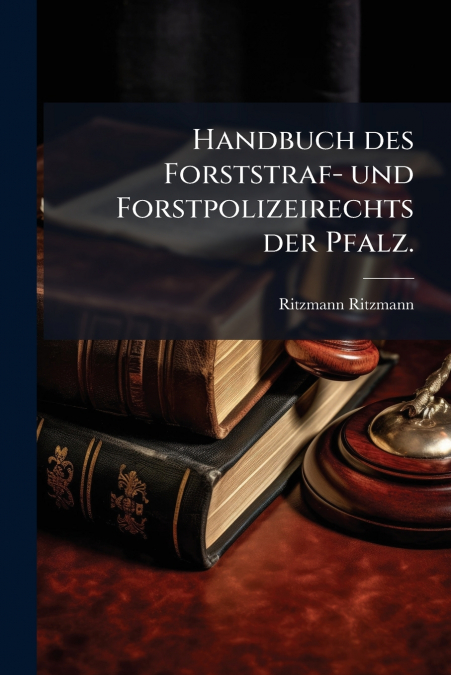 Handbuch des Forststraf- und Forstpolizeirechts der Pfalz.
