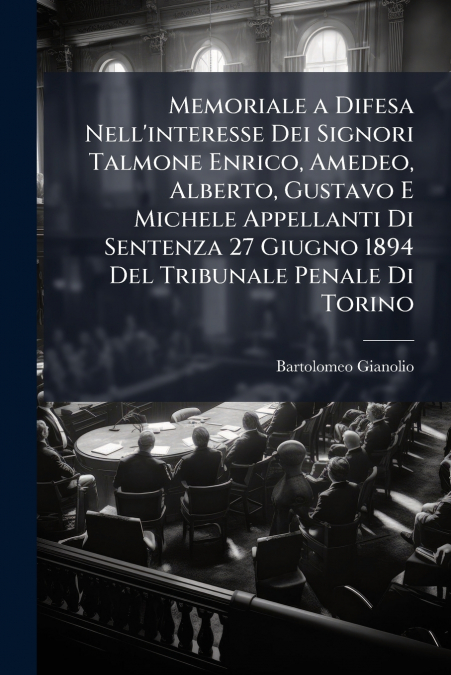 Memoriale a Difesa Nell’interesse Dei Signori Talmone Enrico, Amedeo, Alberto, Gustavo E Michele Appellanti Di Sentenza 27 Giugno 1894 Del Tribunale Penale Di Torino