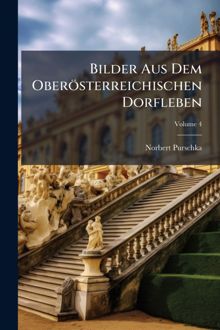 Bilder Aus Dem Oberösterreichischen Dorfleben; Volume 4