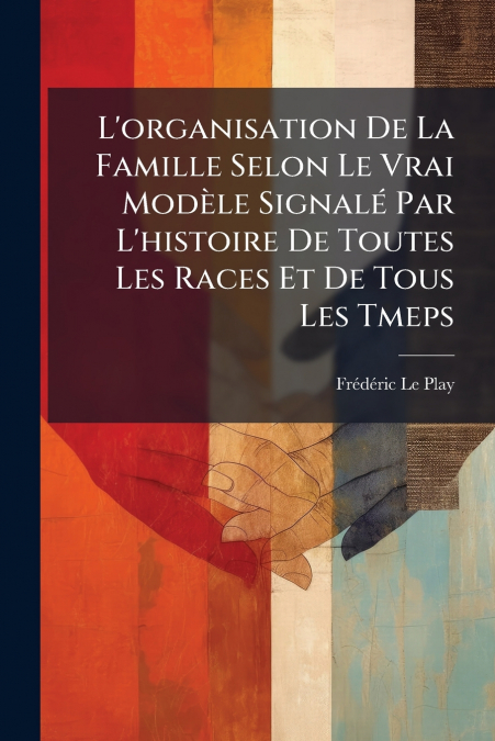 L’organisation De La Famille Selon Le Vrai Modèle Signalé Par L’histoire De Toutes Les Races Et De Tous Les Tmeps
