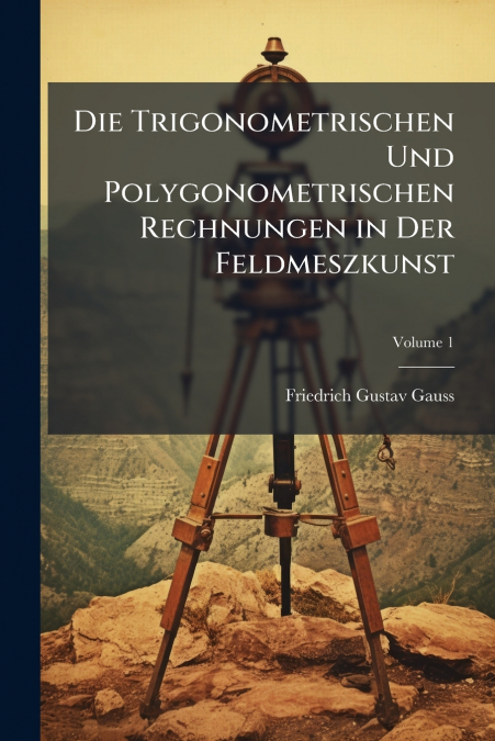 Die Trigonometrischen Und Polygonometrischen Rechnungen in Der Feldmeszkunst; Volume 1