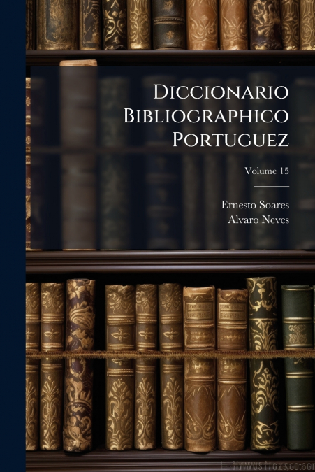 Diccionario Bibliographico Portuguez; Volume 15