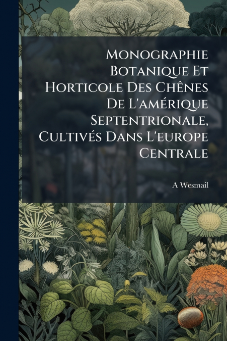 Monographie Botanique Et Horticole Des Chênes De L’amérique Septentrionale, Cultivés Dans L’europe Centrale